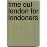Time Out London For Londoners by Time Out Guides Ltd