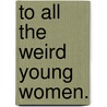 To All The Weird Young Women. door Jennifer Colville