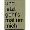 Und Jetzt Geht's Mal Um Mich! by Anne Rose Pretorius