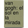 Van Gogh: El Sol En La Mirada door Pascal Bonafoux