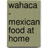 Wahaca - Mexican Food at Home