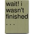 Wait! I wasn't finished . . .