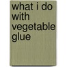 What I Do With Vegetable Glue door Susan Chandler