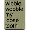Wibble Wobble, My Loose Tooth by Miriam Moss