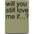 Will You Still Love Me If...?