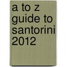 A To Z Guide To Santorini 2012 door Tony Oswin