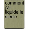 Comment J'Ai Liquide Le Siecle door Vasseur Flore