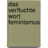 Das verfluchte Wort Feminismus door Veronika Wöhrer