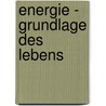 Energie - Grundlage Des Lebens door Nathalie Schmidt