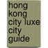 Hong Kong City Luxe City Guide