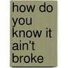How Do You Know It Ain't Broke by Libby Seamans