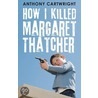 How I Killed Margaret Thatcher door Anthony Cartwright