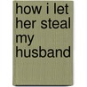 How I Let Her Steal My Husband door Nadia Mathews