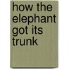How the Elephant Got Its Trunk door Robert James