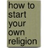 How to Start Your Own Religion