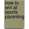 How to Win at Sports Parenting door Jim Sundberg