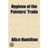 Hygiene of the Painters' Trade door Alice Hamilton
