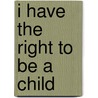 I Have the Right to Be a Child door Alain Serres
