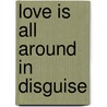 Love Is All Around In Disguise by Irene Dugan