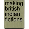 Making British Indian Fictions by Ashok Malhotra