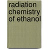 Radiation Chemistry of Ethanol by United States Government