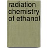 Radiation Chemistry of Ethanol door United States Government