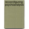 Re(con)figuring Psychoanalysis door Aydan G. Lerce