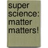 Super Science: Matter Matters!