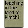 Teaching in the Land of Kimchi door Melissa Christine Karpinski