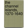The Channel Islands, 1370-1640 by Tim Thornton