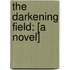 The Darkening Field: [A Novel]