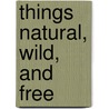 Things Natural, Wild, And Free by Marybeth Lorbiecki