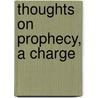 Thoughts On Prophecy, A Charge by John Henry Browne