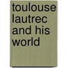 Toulouse Lautrec And His World by Maria-Christina Boerner