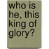 Who Is He, This King of Glory?