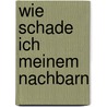 Wie schade ich meinem Nachbarn door Aloysius Drumbl