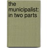 the Municipalist: in Two Parts by Maurice A. Richter