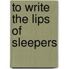 To Write The Lips Of Sleepers door Warren Bargad