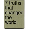 7 Truths That Changed the World by Kenneth Richard Samples