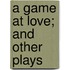 A Game at Love; And Other Plays