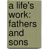 A Life's Work: Fathers And Sons by Quinn Bradlee