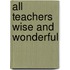 All Teachers Wise and Wonderful