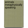 Animals Metaphysically Speaking by Nancy Kindl