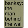 Banksy: the Man Behind the Wall door Will Ellsworth-Jones