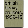 British Heavy Cruisers, 1939-45 door Angus Konstam