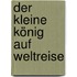 Der kleine König auf Weltreise