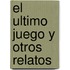 El Ultimo Juego Y Otros Relatos