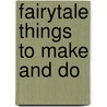 Fairytale Things To Make And Do by Fiona Watts