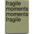 Fragile Moments Moments Fragile
