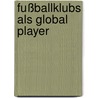 Fußballklubs als Global Player door Philipp Schlösser